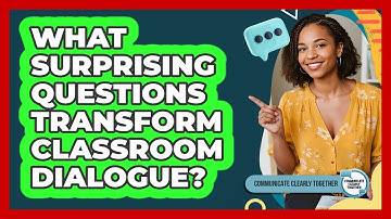 What Surprising Questions Transform Classroom Dialogue? - Communicate Clearly Together