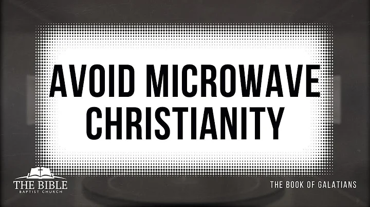 Avoid Microwave Christianity | Galatians - Lesson 4