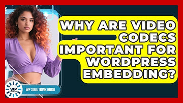Why Are Video Codecs Important For WordPress Embedding? - WP Solutions Guru