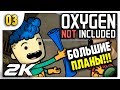 Большие планы | 03 | Oxygen Not Included