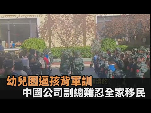 中國幼兒園逼3歲孩背軍訓！遊戲公司副總忍受不了 攜家帶眷移民美國－民視新聞