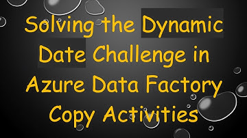 Solving the Dynamic Date Challenge in Azure Data Factory Copy Activities