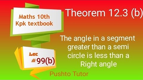 Theorem 12.3 (b) , lec 95 , 10th , The angle in a segment greater than the semi circle is less than