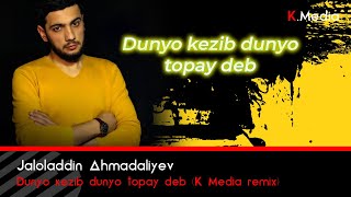 Jaloladdin Ahmadaliyev - Dunyo kezib dunyo topay deb (K.Media remix)