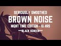 Seriously smoothed brown noise  night time edition  10 hrs  black screen  sleep study calm
