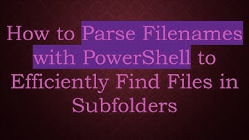 How to Parse Filenames with PowerShell to Efficiently Find Files in Subfolders