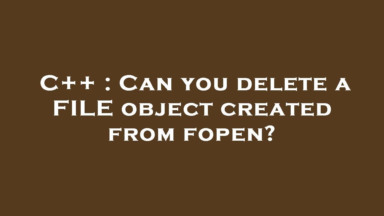 C++ : Can you delete a FILE object created from fopen? - YouTube