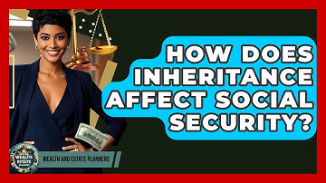 How Does Inheritance Affect Social Security? - Wealth and Estate Planners