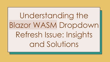Understanding the Blazor WASM Dropdown Refresh Issue: Insights and Solutions