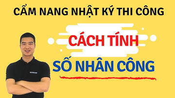 Cách tính số nhân công trong hồ sơ hoàn công - Cẩm nang sử dụng nhật ký thi công tự động