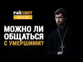 Можно ли общаться с умершими? Иерей Александр Сатомский / Райсовет «тет-а-тет»