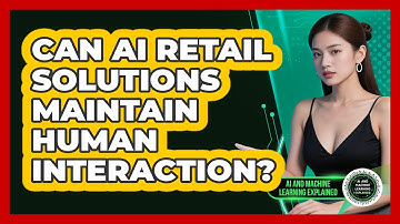 Can AI Retail Solutions Maintain Human Interaction? - AI and Machine Learning Explained