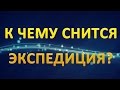 ТОЛКОВАНИЕ СНОВИДЕНИЙ - К чему приснилась ЭКСПЕДИЦИЯ?