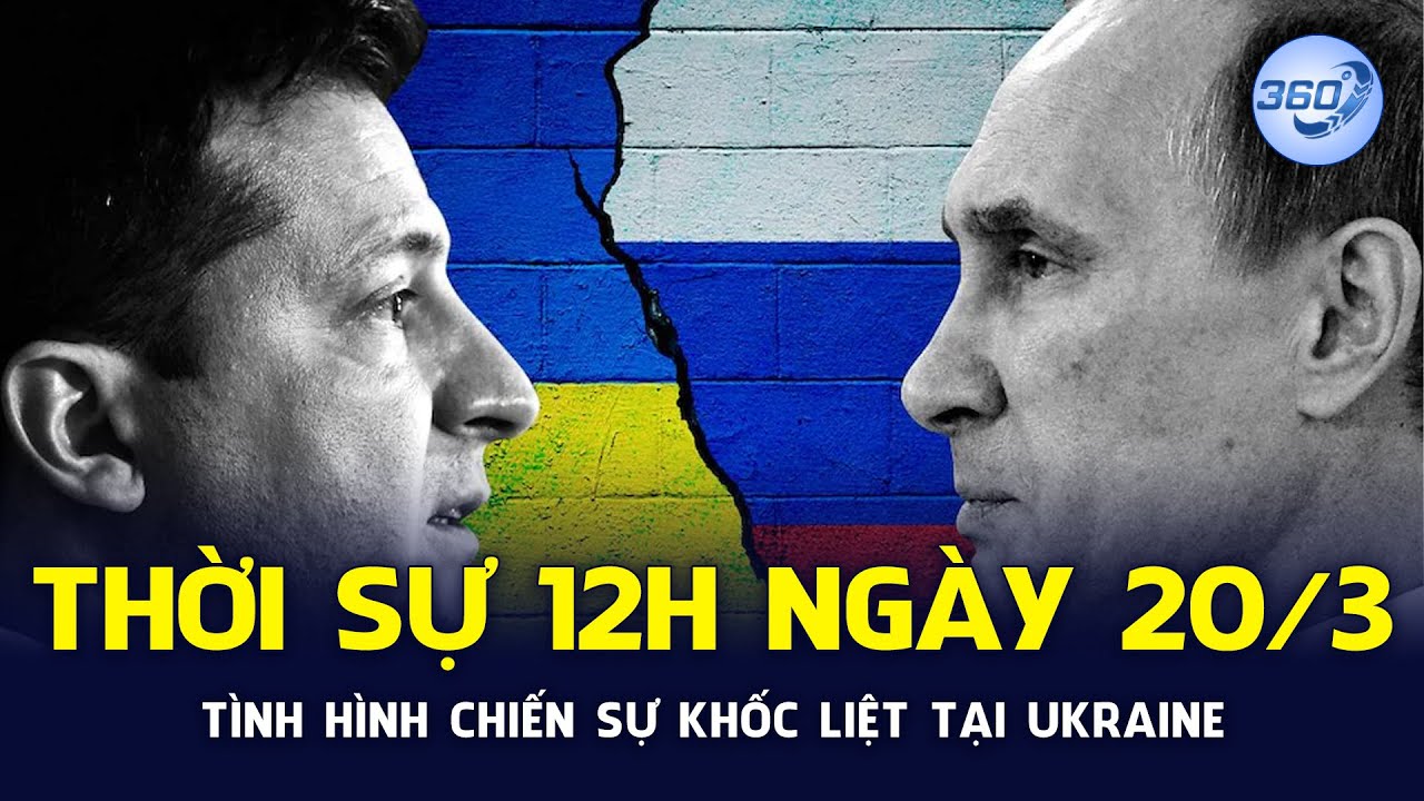 THỜI SỰ 12H NGÀY 20/3/2022 | Tình hình chiến sự khốc liệt tại Ukraine | Chuyển Động 360