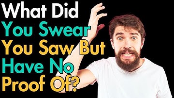 What Did You Swear You Saw But Have No Proof Of?