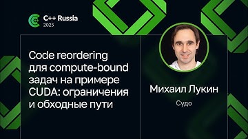Михаил Лукин — Code reordering для compute-bound задач на примере CUDA: ограничения и обходные пути
