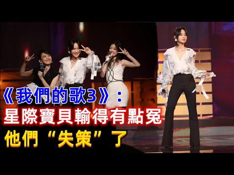 《我們的歌3》意難平！“星際寶貝”輸得有點冤，他們“失策”了！周笔畅，刘宇宁，张碧晨，单一纯
