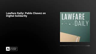 Lawfare Daily: Pablo Chavez on Digital Solidarity