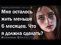 Мне осталось жить меньше 6 месяцев. Что мне делать?