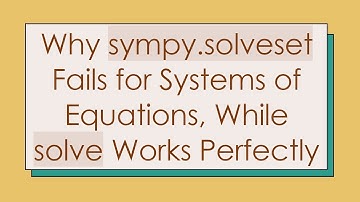 Why sympy.solveset Fails for Systems of Equations, While solve Works Perfectly