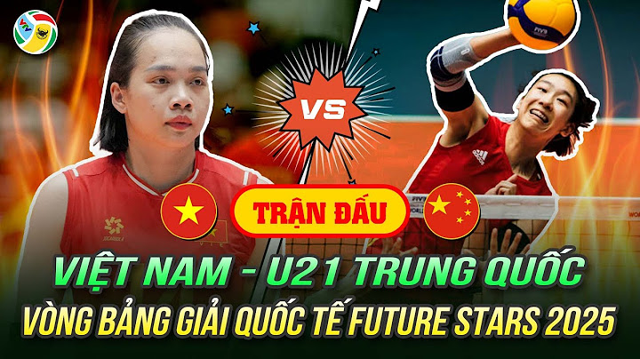 🔴 Xem trực tiếp bóng chuyền: Việt Nam - U21 Trung Quốc | Vòng bảng giải quốc tế Future Stars 2025