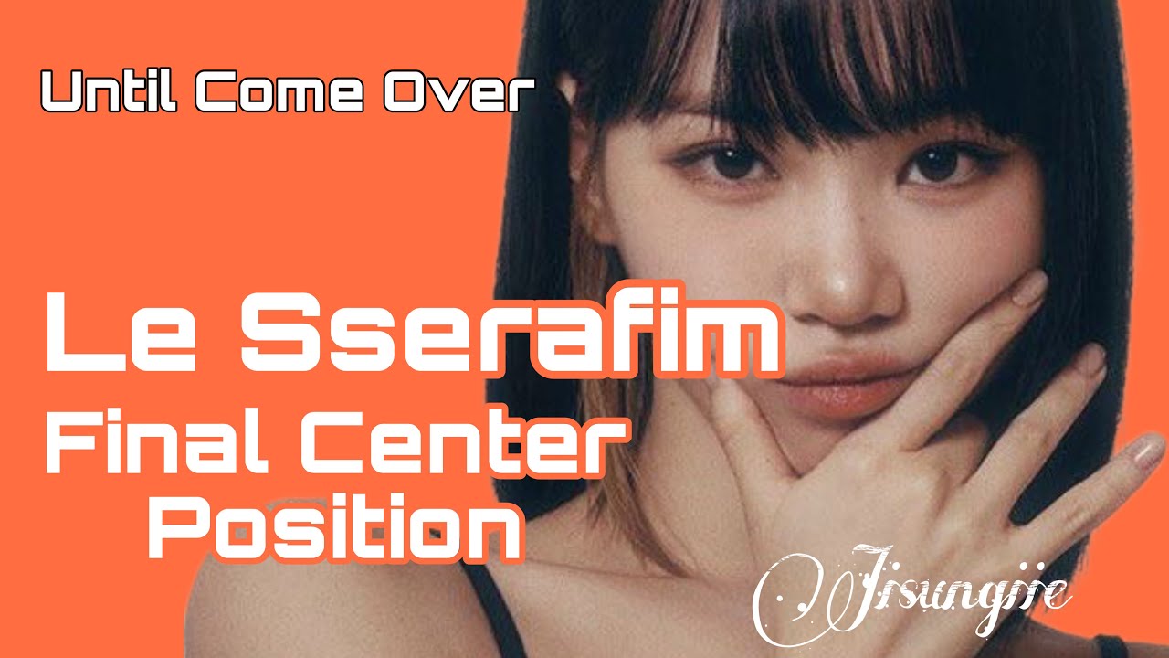 LE SSERAFIM - FINAL CENTER POSITION ⌈Until Come Over⌋ - YouTube