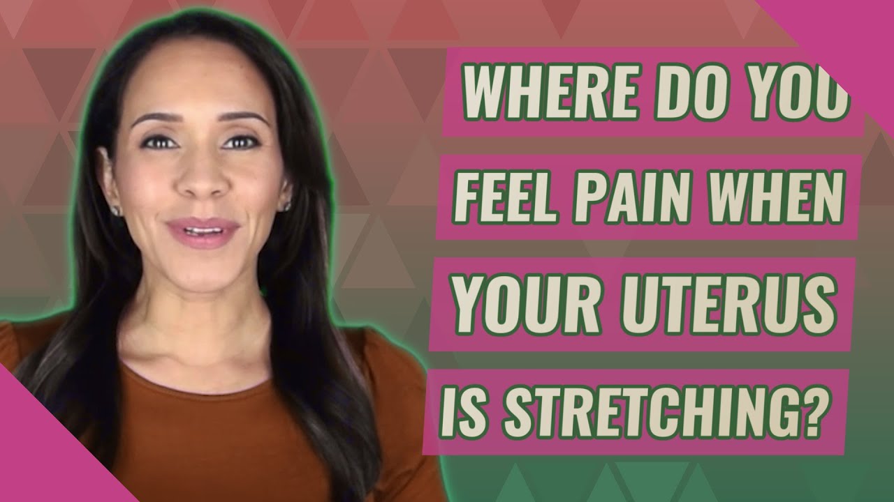 Where do you feel pain when your uterus is stretching?