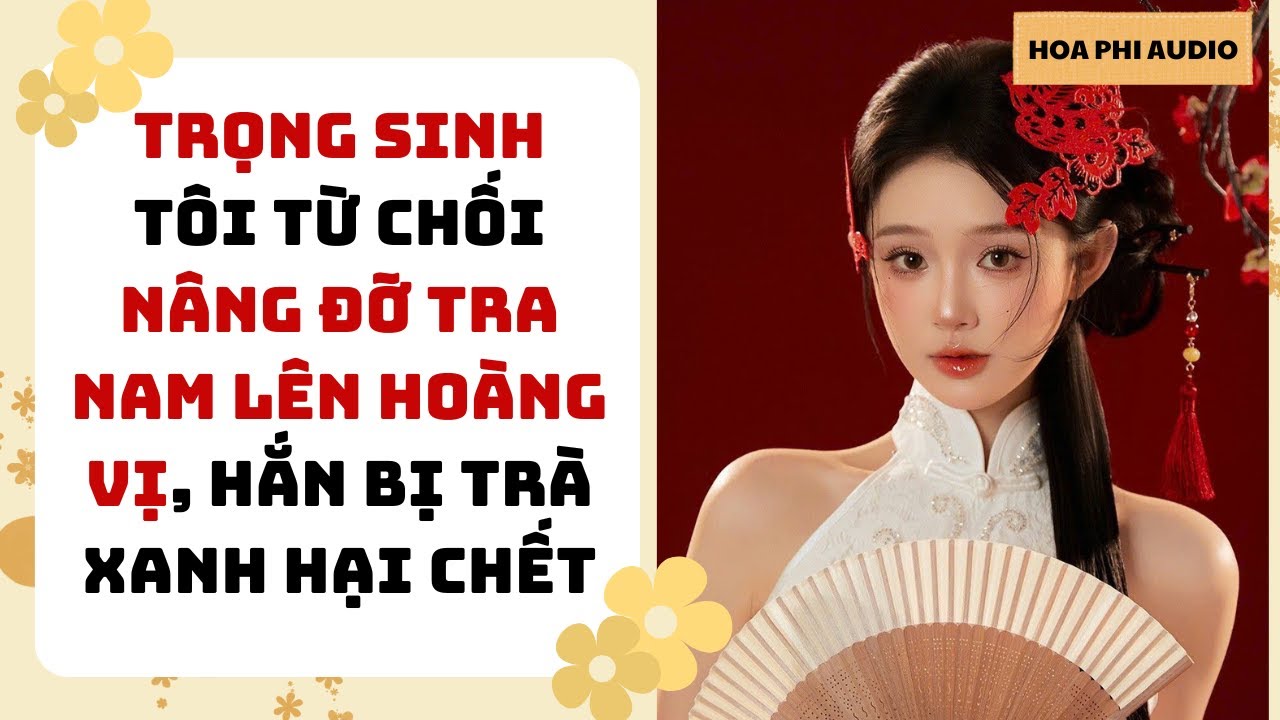 [Truyện Audio] TRỌNG SINH, TÔI TỪ CHỐI GIÚP TRA NAM LÊN HOÀNG VỊ ĐỂ HẮN BỊ TRÀ XANH HẠI CHẾC| Cổ Đại