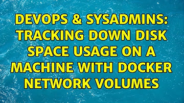 DevOps & SysAdmins: Tracking down disk space usage on a machine with docker network volumes