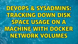 DevOps & SysAdmins: Tracking down disk space usage on a machine with docker network volumes