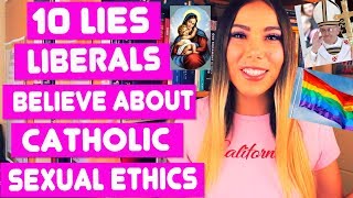 10 LIES LIBERALS BELIEVE ABOUT CATHOLIC SEXUAL ETHICS!!