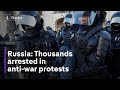 Russia: Thousands arrested in anti-war protests