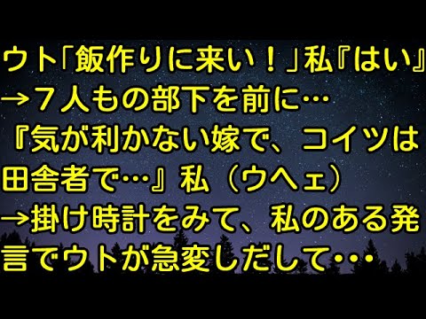 【スカッとする話】ウト「飯作りに来い！」私『はい』 →７人もの部下を前に…『気が利かない嫁で、コイツは田舎者で…』私（ウヘェ） →掛け時計をみて、私のある発言でウトが急変しだして・・・