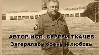 АВТОР ИСП.  СЕРГЕЙ ТКАЧЕВ -  Затерялась осень и любовь