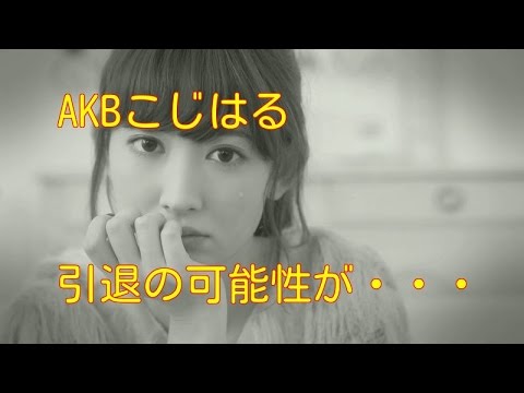 AKB48  こじはる 引退の可能性が・・・