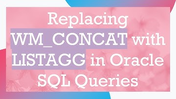 Replacing WM_CONCAT with LISTAGG in Oracle SQL Queries
