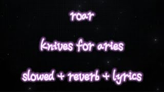 Roar ~ Knives For Aries ~ slowed + reverb + lyrics