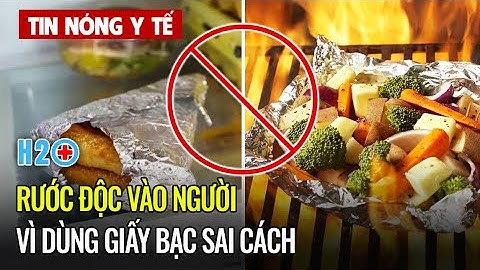 Tin Nóng Y Tế: Rước độc vào người vì dùng giấy bạc bọc thực phẩm sai cách