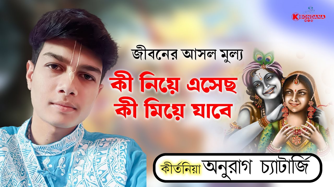 জীবনের আসল মূল্য | কী নিয়ে এসেছো | কী নিয়ে যাবে | কীর্তনিয়া অনুরাগ চ্যাটার্জী