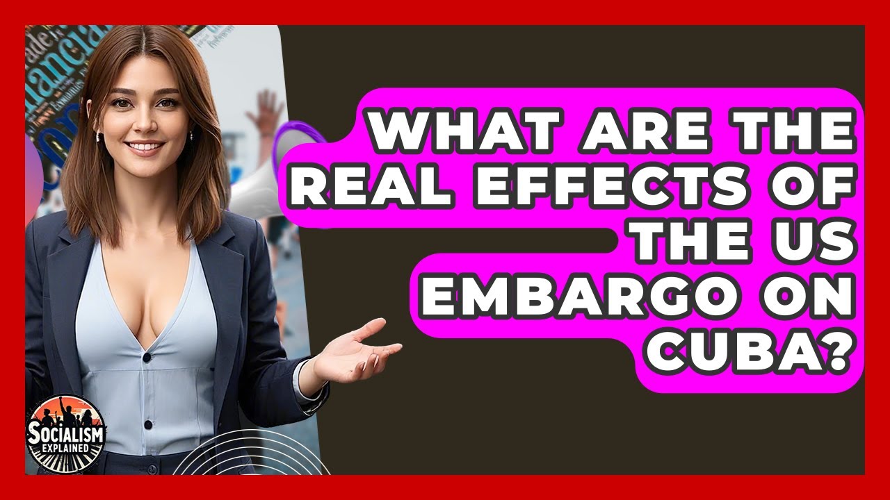 What Are The Real Effects Of The US Embargo On Cuba? - Socialism Explained