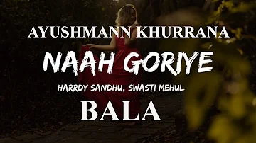 NAAH GORIYE LYRICS -BALA | Ayushmann Khurrana | Harrdy Sandhu | Swasti Mehul