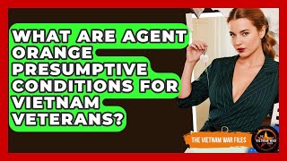 What Are Agent Orange Presumptive Conditions For Vietnam Veterans? - The Vietnam War Files