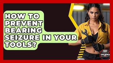 How To Prevent Bearing Seizure In Your Tools? - ToolBench Pros