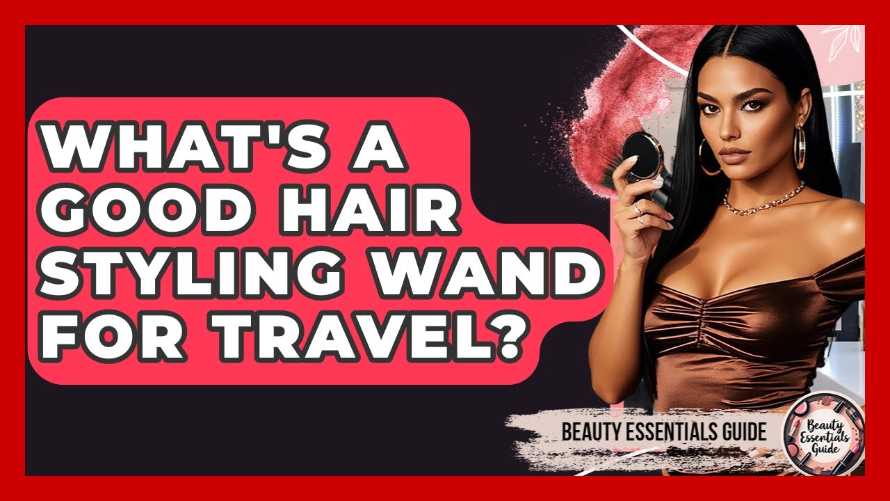 What's A Good Hair Styling Wand For Travel? - Beauty Essentials Guide
