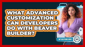 What Advanced Customization Can Developers Do With Beaver Builder? - WP Solutions Guru