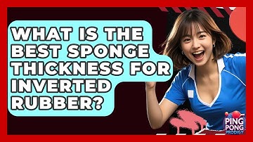 What Is The Best Sponge Thickness For Inverted Rubber? - Ping Pong Prodigy