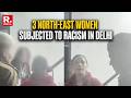 Breaking: Three Northeast Women Face Racial Abuse In Delhi's Malviya Nagar; FIR Filed