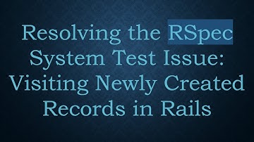 Resolving the RSpec System Test Issue: Visiting Newly Created Records in Rails