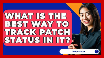 What Is The Best Way To Track Patch Status In IT? - Be App Savvy