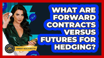 What Are Forward Contracts Versus Futures For Hedging? - Commodity Wealth Investor